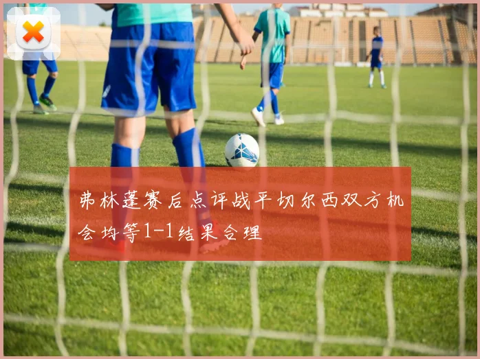 弗林蓬赛后点评战平切尔西双方机会均等1-1结果合理