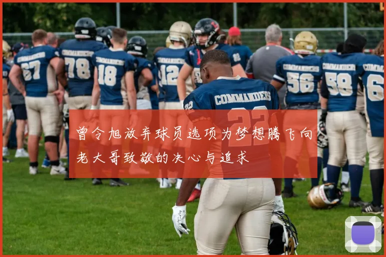 曾令旭放弃球员选项为梦想腾飞向老大哥致敬的决心与追求