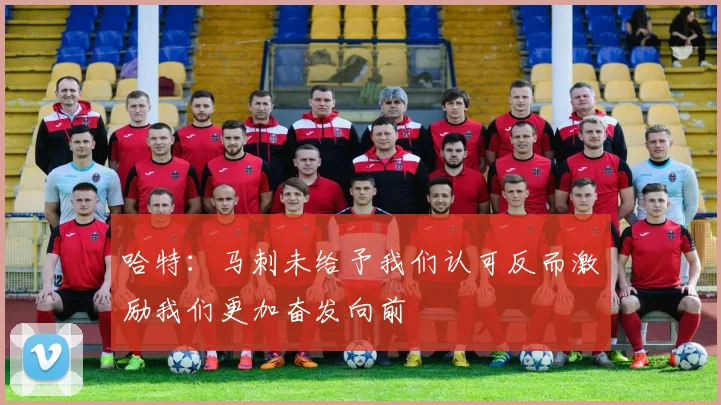 哈特：马刺未给予我们认可反而激励我们更加奋发向前