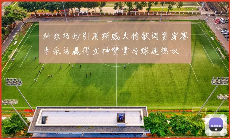 科尔巧妙引用斯威夫特歌词贯穿赛季采访赢得女神赞赏与球迷热议