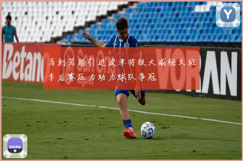 马刺若能引进波津将极大减轻文班季后赛压力助力球队争冠