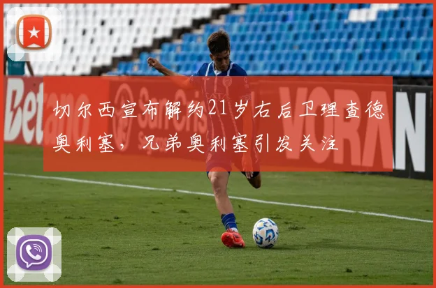 切尔西宣布解约21岁右后卫理查德奥利塞，兄弟奥利塞引发关注